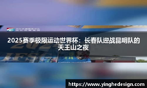 2025赛季极限运动世界杯：长春队迎战昆明队的天王山之夜